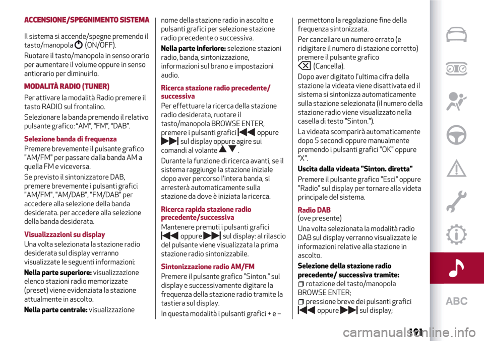 Alfa Romeo MiTo 2017 Manuale del proprietario (in Italian) ACCENSIONE/SPEGNIMENTO SISTEMA
Il sistema si accende/spegne premendo il
tasto/manopola
(ON/OFF).
Ruotare il tasto/manopola in senso orario
per aumentare il volume oppure in senso
antiorario per diminu Alfa Romeo MiTo 2017 Manuale del proprietario (in Italian) ACCENSIONE/SPEGNIMENTO SISTEMA
Il sistema si accende/spegne premendo il
tasto/manopola
(ON/OFF).
Ruotare il tasto/manopola in senso orario
per aumentare il volume oppure in senso
antiorario per diminu
