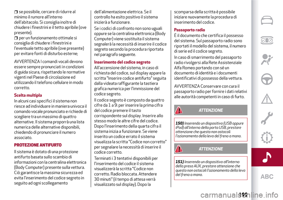 Alfa Romeo MiTo 2017 Manuale del proprietario (in Italian) se possibile, cercare di ridurre al
minimo il rumore allinterno
dellabitacolo. Si consiglia inoltre di
chiudere i finestrini e il tetto apribile (ove
presente).
per un funzionamento ottimale si
cons Alfa Romeo MiTo 2017 Manuale del proprietario (in Italian) se possibile, cercare di ridurre al
minimo il rumore allinterno
dellabitacolo. Si consiglia inoltre di
chiudere i finestrini e il tetto apribile (ove
presente).
per un funzionamento ottimale si
cons