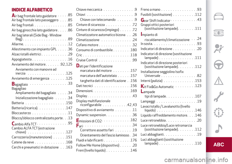 Alfa Romeo MiTo 2017 Manuale del proprietario (in Italian) INDICE ALFABETICO
Air bag frontale lato guidatore.....85
Air bag frontale lato passeggero....85
Air bag frontali...............85
Air bag ginocchia lato guidatore.....86
Air bag laterali (Side Bag - W Alfa Romeo MiTo 2017 Manuale del proprietario (in Italian) INDICE ALFABETICO
Air bag frontale lato guidatore.....85
Air bag frontale lato passeggero....85
Air bag frontali...............85
Air bag ginocchia lato guidatore.....86
Air bag laterali (Side Bag - W
