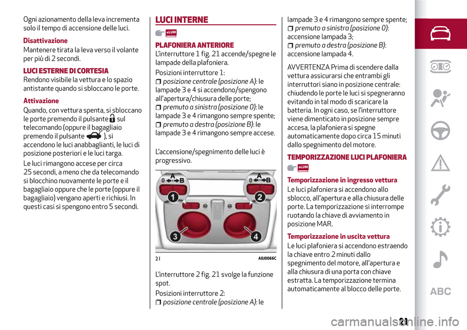 Alfa Romeo MiTo 2017 Manuale del proprietario (in Italian) Ogni azionamento della leva incrementa
solo il tempo di accensione delle luci.
Disattivazione
Mantenere tirata la leva verso il volante
per più di 2 secondi.
LUCI ESTERNE DI CORTESIA
Rendono visibile Alfa Romeo MiTo 2017 Manuale del proprietario (in Italian) Ogni azionamento della leva incrementa
solo il tempo di accensione delle luci.
Disattivazione
Mantenere tirata la leva verso il volante
per più di 2 secondi.
LUCI ESTERNE DI CORTESIA
Rendono visibile