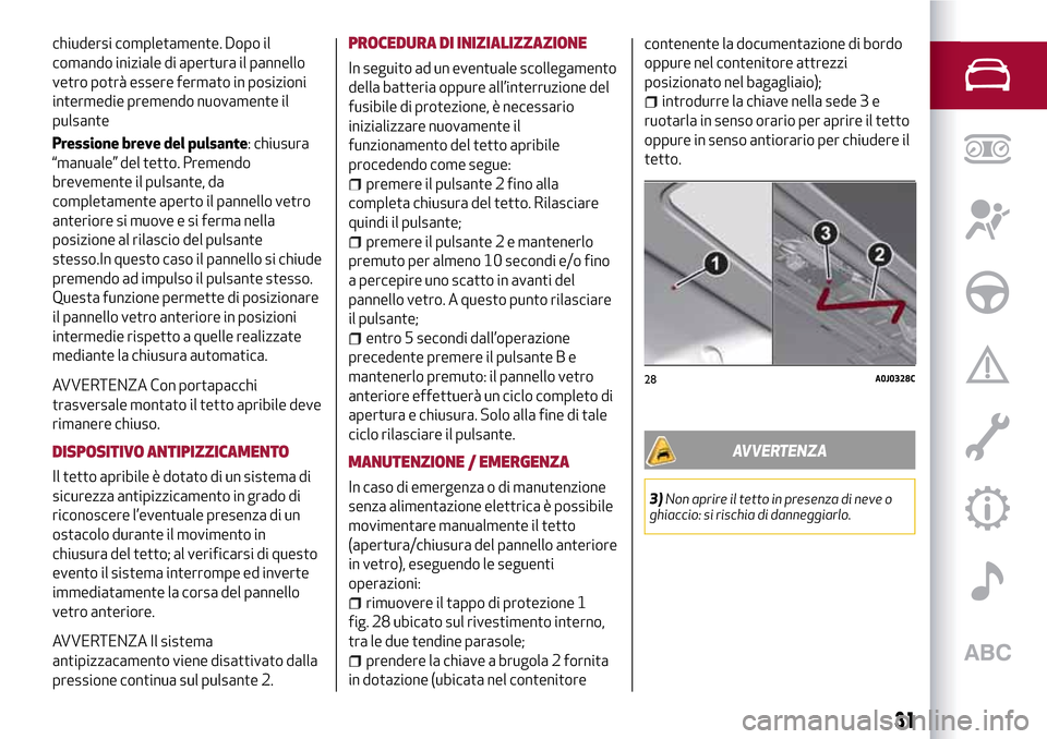 Alfa Romeo MiTo 2017 Manuale del proprietario (in Italian) chiudersi completamente. Dopo il
comando iniziale di apertura il pannello
vetro potrà essere fermato in posizioni
intermedie premendo nuovamente il
pulsante
Pressione breve del pulsante: chiusura
“ Alfa Romeo MiTo 2017 Manuale del proprietario (in Italian) chiudersi completamente. Dopo il
comando iniziale di apertura il pannello
vetro potrà essere fermato in posizioni
intermedie premendo nuovamente il
pulsante
Pressione breve del pulsante: chiusura
“