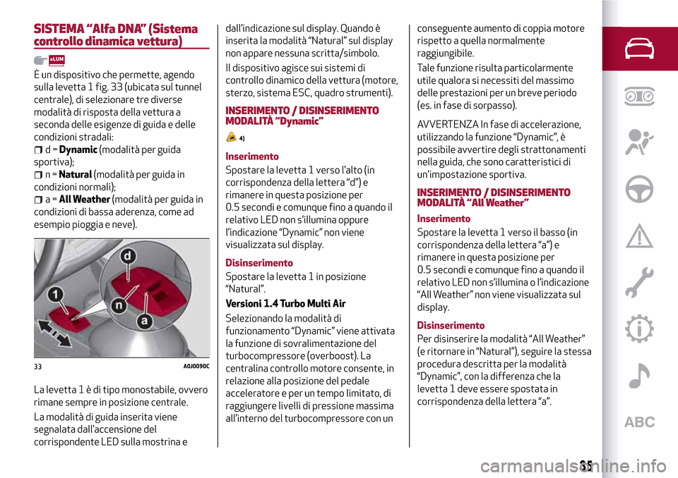 Alfa Romeo MiTo 2017 Manuale del proprietario (in Italian) SISTEMA “Alfa DNA” (Sistema
controllo dinamica vettura)
È un dispositivo che permette, agendo
sulla levetta 1 fig. 33 (ubicata sul tunnel
centrale), di selezionare tre diverse
modalità di rispos Alfa Romeo MiTo 2017 Manuale del proprietario (in Italian) SISTEMA “Alfa DNA” (Sistema
controllo dinamica vettura)
È un dispositivo che permette, agendo
sulla levetta 1 fig. 33 (ubicata sul tunnel
centrale), di selezionare tre diverse
modalità di rispos