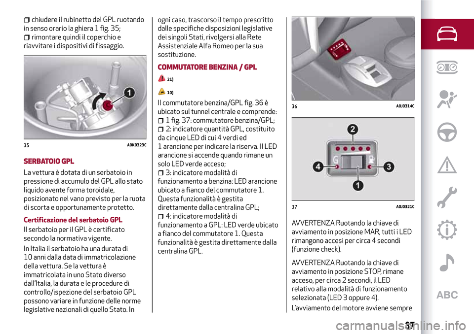 Alfa Romeo MiTo 2017 Manuale del proprietario (in Italian) chiudere il rubinetto del GPL ruotando
in senso orario la ghiera 1 fig. 35;
rimontare quindi il coperchio e
riavvitare i dispositivi di fissaggio.
SERBATOIO GPL
La vettura è dotata di un serbatoio in Alfa Romeo MiTo 2017 Manuale del proprietario (in Italian) chiudere il rubinetto del GPL ruotando
in senso orario la ghiera 1 fig. 35;
rimontare quindi il coperchio e
riavvitare i dispositivi di fissaggio.
SERBATOIO GPL
La vettura è dotata di un serbatoio in