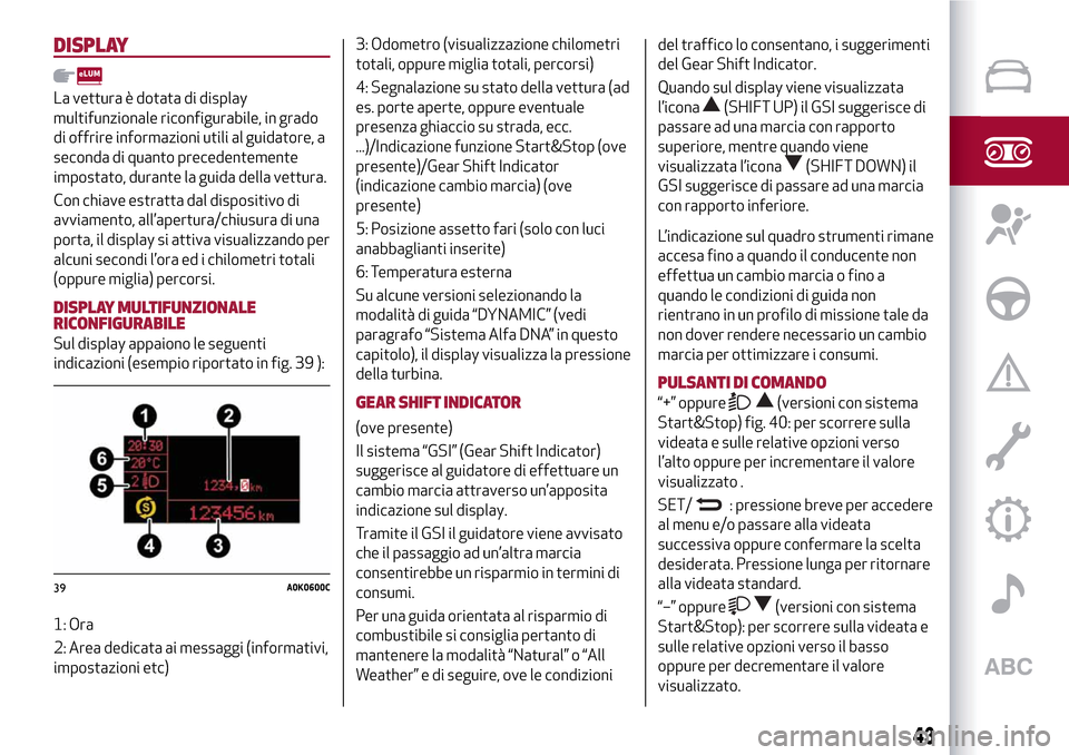 Alfa Romeo MiTo 2017 Manuale del proprietario (in Italian) DISPLAY
La vettura è dotata di display
multifunzionale riconfigurabile, in grado
di offrire informazioni utili al guidatore, a
seconda di quanto precedentemente
impostato, durante la guida della vett Alfa Romeo MiTo 2017 Manuale del proprietario (in Italian) DISPLAY
La vettura è dotata di display
multifunzionale riconfigurabile, in grado
di offrire informazioni utili al guidatore, a
seconda di quanto precedentemente
impostato, durante la guida della vett