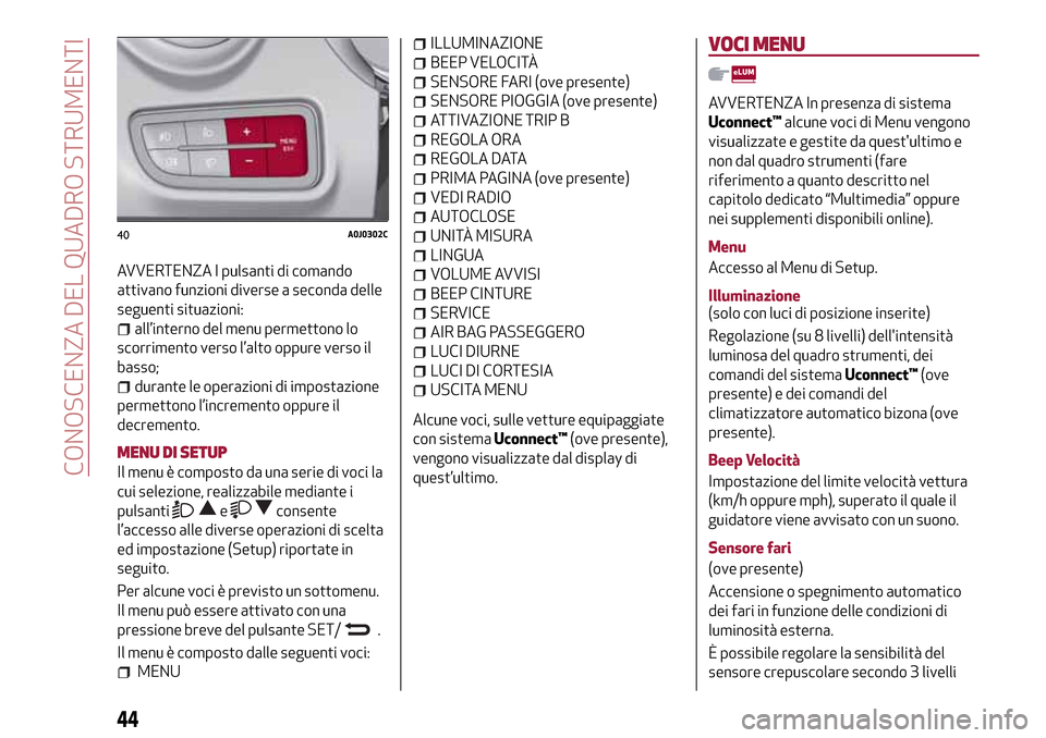 Alfa Romeo MiTo 2017 Manuale del proprietario (in Italian) AVVERTENZA I pulsanti di comando
attivano funzioni diverse a seconda delle
seguenti situazioni:
all’interno del menu permettono lo
scorrimento verso l’alto oppure verso il
basso;
durante le operaz Alfa Romeo MiTo 2017 Manuale del proprietario (in Italian) AVVERTENZA I pulsanti di comando
attivano funzioni diverse a seconda delle
seguenti situazioni:
all’interno del menu permettono lo
scorrimento verso l’alto oppure verso il
basso;
durante le operaz