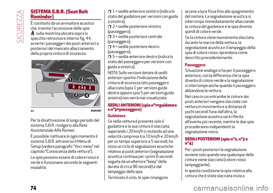 Alfa Romeo MiTo 2017 Manuale del proprietario (in Italian) SISTEMA S.B.R. (Seat Belt
Reminder)
È costituito da un avvisatore acustico
che, tramite laccensione delle spie
sulla mostrina ubicata sopra lo
specchio retrovisore interno fig. 44,
avverte i passegg Alfa Romeo MiTo 2017 Manuale del proprietario (in Italian) SISTEMA S.B.R. (Seat Belt
Reminder)
È costituito da un avvisatore acustico
che, tramite laccensione delle spie
sulla mostrina ubicata sopra lo
specchio retrovisore interno fig. 44,
avverte i passegg