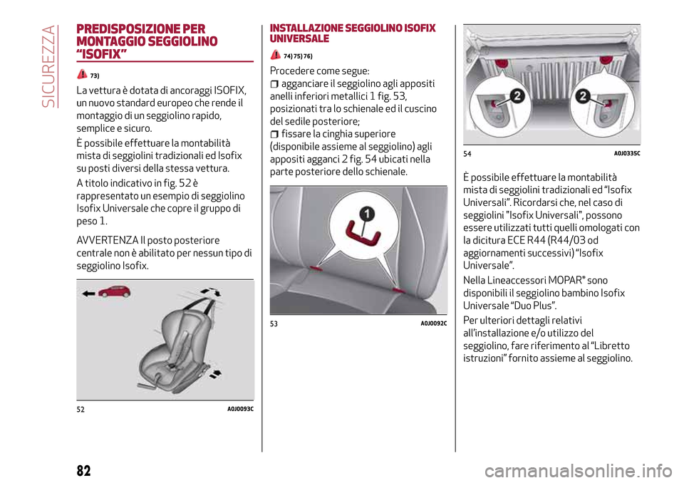 Alfa Romeo MiTo 2017  Manuale del proprietario (in Italian) PREDISPOSIZIONE PER
MONTAGGIO SEGGIOLINO
“ISOFIX”
73)
La vettura è dotata di ancoraggi ISOFIX,
un nuovo standard europeo che rende il
montaggio di un seggiolino rapido,
semplice e sicuro.
È poss