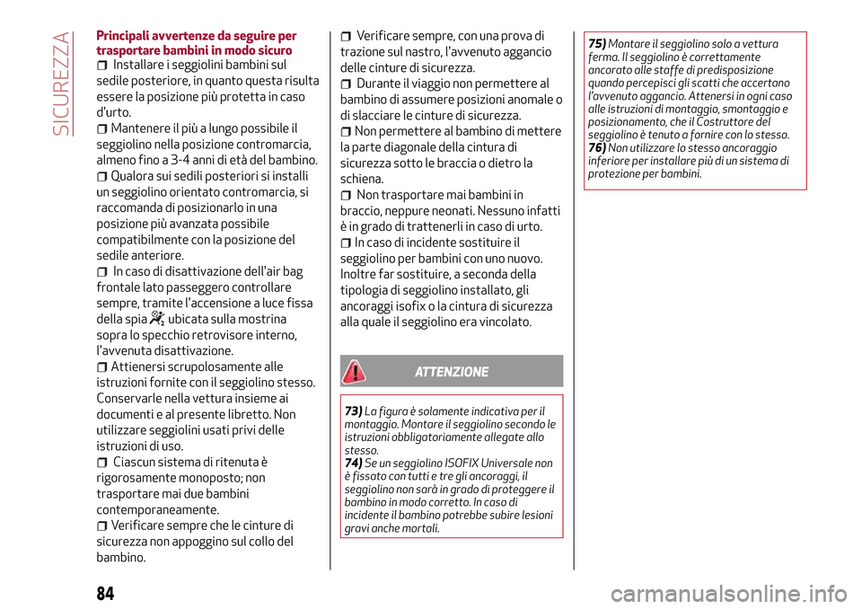 Alfa Romeo MiTo 2017  Manuale del proprietario (in Italian) Principali avvertenze da seguire per
trasportare bambini in modo sicuro
Installare i seggiolini bambini sul
sedile posteriore, in quanto questa risulta
essere la posizione più protetta in caso
durto