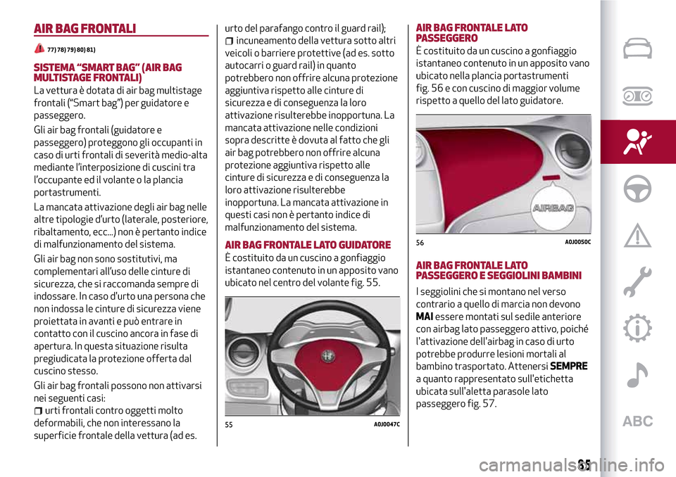 Alfa Romeo MiTo 2017  Manuale del proprietario (in Italian) AIR BAG FRONTALI
77) 78) 79) 80) 81)
SISTEMA “SMART BAG” (AIR BAG
MULTISTAGE FRONTALI)
La vettura è dotata di air bag multistage
frontali (“Smart bag”) per guidatore e
passeggero.
Gli air bag