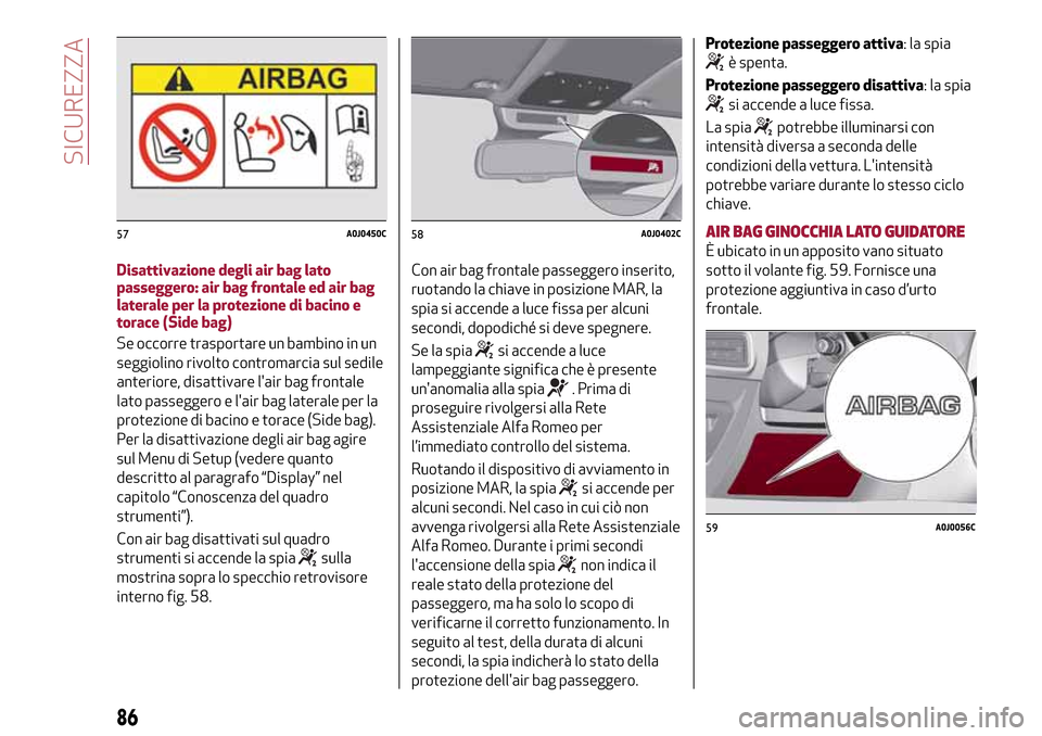 Alfa Romeo MiTo 2017  Manuale del proprietario (in Italian) Disattivazione degli air bag lato
passeggero: air bag frontale ed air bag
laterale per la protezione di bacino e
torace (Side bag)
Se occorre trasportare un bambino in un
seggiolino rivolto contromarc