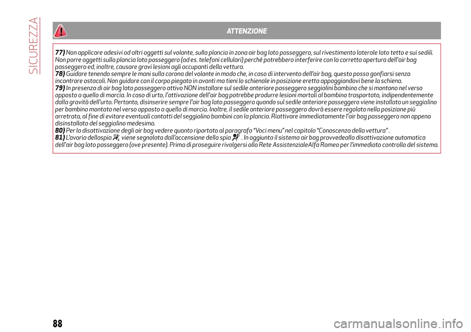 Alfa Romeo MiTo 2017  Manuale del proprietario (in Italian) ATTENZIONE
77)Non applicare adesivi od altri oggetti sul volante, sulla plancia in zona air bag lato passeggero, sul rivestimento laterale lato tetto e sui sedili.
Non porre oggetti sulla plancia lato