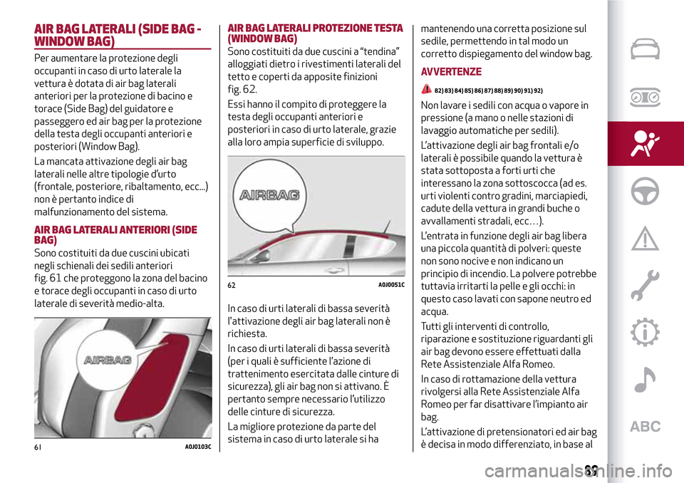 Alfa Romeo MiTo 2017 Manuale del proprietario (in Italian) AIR BAG LATERALI (SIDE BAG -
WINDOW BAG)
Per aumentare la protezione degli
occupanti in caso di urto laterale la
vettura è dotata di air bag laterali
anteriori per la protezione di bacino e
torace (S Alfa Romeo MiTo 2017 Manuale del proprietario (in Italian) AIR BAG LATERALI (SIDE BAG -
WINDOW BAG)
Per aumentare la protezione degli
occupanti in caso di urto laterale la
vettura è dotata di air bag laterali
anteriori per la protezione di bacino e
torace (S