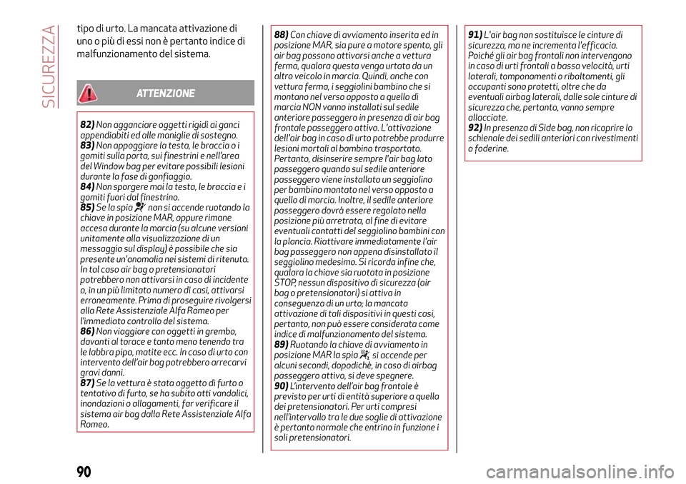 Alfa Romeo MiTo 2017  Manuale del proprietario (in Italian) tipo di urto. La mancata attivazione di
uno o più di essi non è pertanto indice di
malfunzionamento del sistema.
ATTENZIONE
82)Non agganciare oggetti rigidi ai ganci
appendiabiti ed alle maniglie di