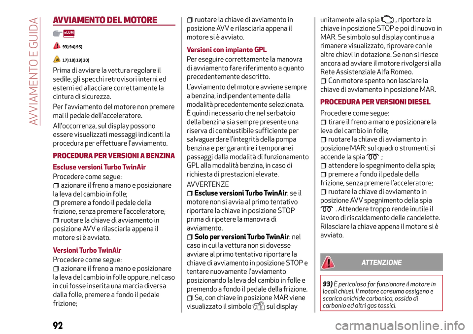 Alfa Romeo MiTo 2017 Manuale del proprietario (in Italian) AVVIAMENTO DEL MOTORE
93) 94) 95)
17) 18) 19) 20)
Prima di avviare la vettura regolare il
sedile, gli specchi retrovisori interni ed
esterni ed allacciare correttamente la
cintura di sicurezza.
Per l Alfa Romeo MiTo 2017 Manuale del proprietario (in Italian) AVVIAMENTO DEL MOTORE
93) 94) 95)
17) 18) 19) 20)
Prima di avviare la vettura regolare il
sedile, gli specchi retrovisori interni ed
esterni ed allacciare correttamente la
cintura di sicurezza.
Per l