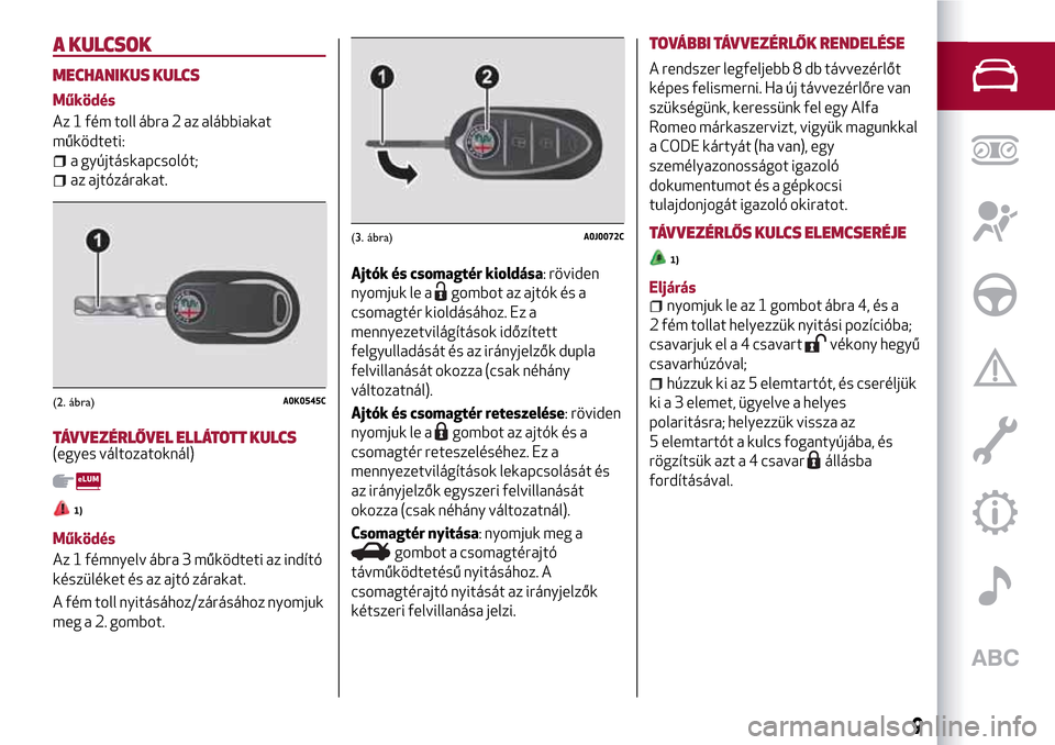 Alfa Romeo MiTo 2017  Kezelési útmutató (in Hungarian) A KULCSOK
MECHANIKUS KULCS
Működés
Az 1 fém toll ábra 2 az alábbiakat
működteti:
a gyújtáskapcsolót;
az ajtózárakat.
TÁVVEZÉRLŐVEL ELLÁTOTT KULCS(egyes változatoknál)
1)
Működés
