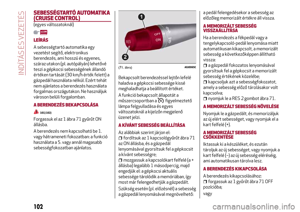 Alfa Romeo MiTo 2017 Kezelési útmutató (in Hungarian) SEBESSÉGTARTÓ AUTOMATIKA
(CRUISE CONTROL)
(egyes változatoknál)
LEÍRÁS
A sebességtartó automatika egy
vezetést segítő, elektronikus
berendezés, ami hosszú és egyenes,
száraz utakon (pl. Alfa Romeo MiTo 2017 Kezelési útmutató (in Hungarian) SEBESSÉGTARTÓ AUTOMATIKA
(CRUISE CONTROL)
(egyes változatoknál)
LEÍRÁS
A sebességtartó automatika egy
vezetést segítő, elektronikus
berendezés, ami hosszú és egyenes,
száraz utakon (pl.
