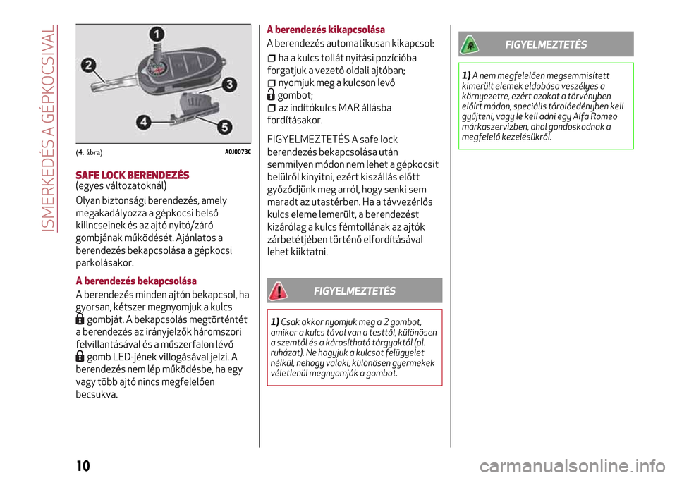 Alfa Romeo MiTo 2017 Kezelési útmutató (in Hungarian) SAFE LOCK BERENDEZÉS(egyes változatoknál)
Olyan biztonsági berendezés, amely
megakadályozza a gépkocsi belső
kilincseinek és az ajtó nyitó/záró
gombjának működését. Ajánlatos a
bere Alfa Romeo MiTo 2017 Kezelési útmutató (in Hungarian) SAFE LOCK BERENDEZÉS(egyes változatoknál)
Olyan biztonsági berendezés, amely
megakadályozza a gépkocsi belső
kilincseinek és az ajtó nyitó/záró
gombjának működését. Ajánlatos a
bere