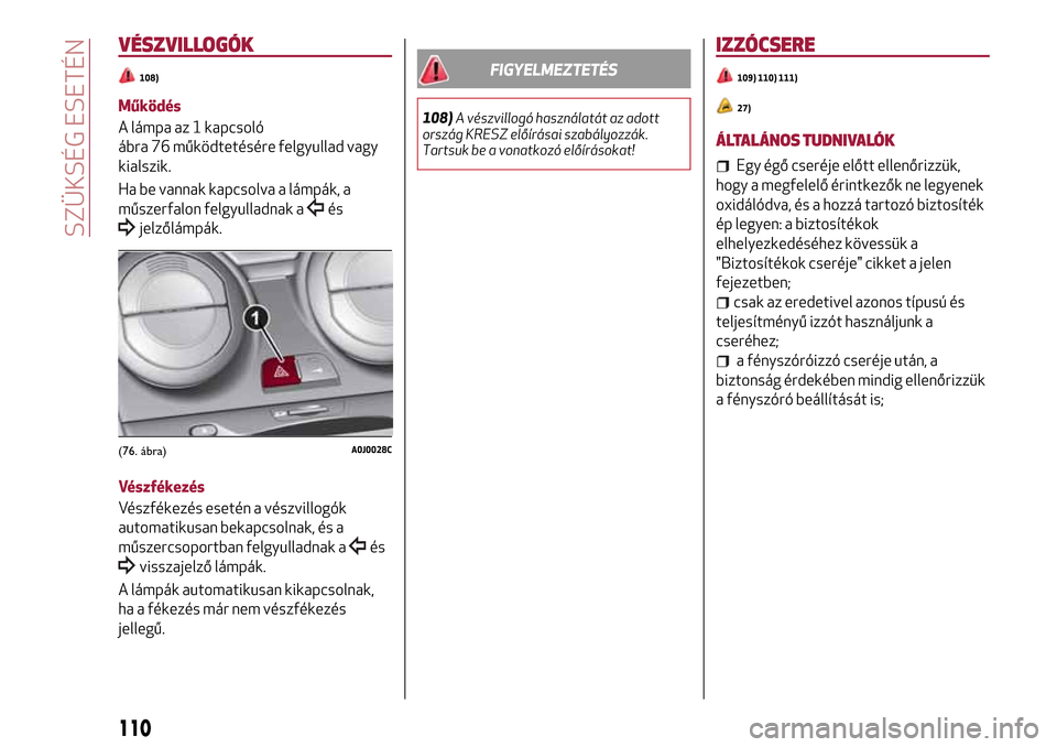 Alfa Romeo MiTo 2017  Kezelési útmutató (in Hungarian) VÉSZVILLOGÓK
108)
Működés
A lámpa az 1 kapcsoló
ábra 76 működtetésére felgyullad vagy
kialszik.
Ha be vannak kapcsolva a lámpák, a
műszerfalon felgyulladnak a
és
jelzőlámpák.
Vészf