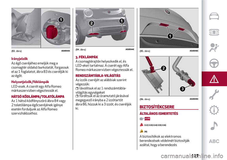 Alfa Romeo MiTo 2017  Kezelési útmutató (in Hungarian) Irányjelzők
Az égő cseréjéhez emeljük meg a
csomagtér oldalsó burkolatát, forgassuk
el az 1 foglalatot, ábra 83 és cseréljük ki
az égőt.
Helyzetjelzők/féklámpák
LED-esek. A cserét