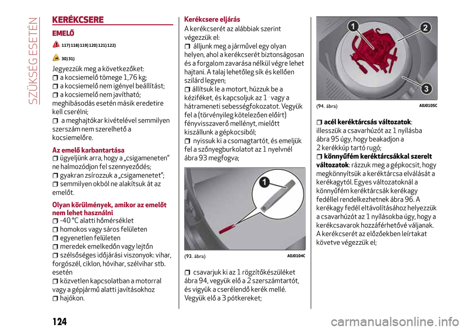 Alfa Romeo MiTo 2017 Kezelési útmutató (in Hungarian) KERÉKCSERE
EMELŐ
117) 118) 119) 120) 121) 122)
30) 31)
Jegyezzük meg a következőket:
a kocsiemelő tömege 1,76 kg;
a kocsiemelő nem igényel beállítást;
a kocsiemelő nem javítható;
meghib Alfa Romeo MiTo 2017 Kezelési útmutató (in Hungarian) KERÉKCSERE
EMELŐ
117) 118) 119) 120) 121) 122)
30) 31)
Jegyezzük meg a következőket:
a kocsiemelő tömege 1,76 kg;
a kocsiemelő nem igényel beállítást;
a kocsiemelő nem javítható;
meghib