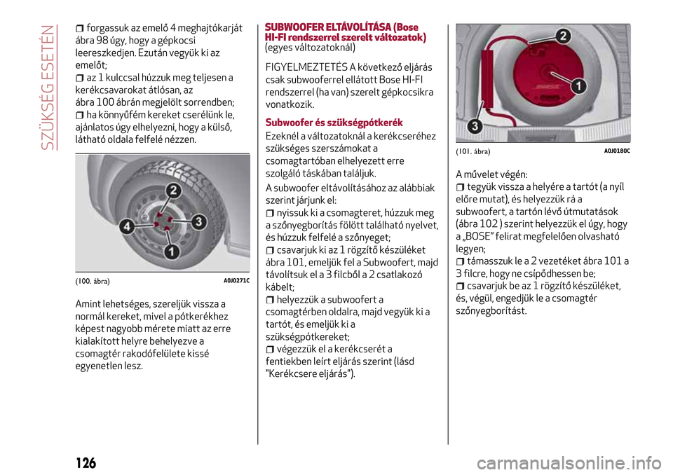 Alfa Romeo MiTo 2017 Kezelési útmutató (in Hungarian) forgassuk az emelő 4 meghajtókarját
ábra 98 úgy, hogy a gépkocsi
leereszkedjen. Ezután vegyük ki az
emelőt;
az 1 kulccsal húzzuk meg teljesen a
kerékcsavarokat átlósan, az
ábra 100 ábr Alfa Romeo MiTo 2017 Kezelési útmutató (in Hungarian) forgassuk az emelő 4 meghajtókarját
ábra 98 úgy, hogy a gépkocsi
leereszkedjen. Ezután vegyük ki az
emelőt;
az 1 kulccsal húzzuk meg teljesen a
kerékcsavarokat átlósan, az
ábra 100 ábr