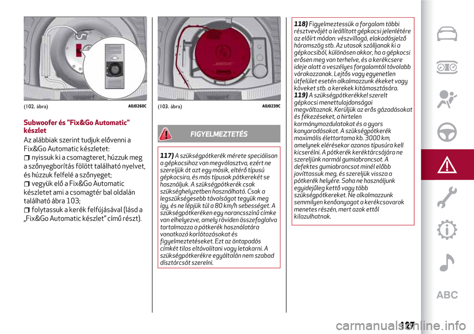 Alfa Romeo MiTo 2017 Kezelési útmutató (in Hungarian) Subwoofer és "Fix&Go Automatic"
készlet
Az alábbiak szerint tudjuk elővenni a
Fix&Go Automatic készletet:
nyissuk ki a csomagteret, húzzuk meg
a szőnyegborítás fölött található nyelvet,
Alfa Romeo MiTo 2017 Kezelési útmutató (in Hungarian) Subwoofer és "Fix&Go Automatic"
készlet
Az alábbiak szerint tudjuk elővenni a
Fix&Go Automatic készletet:
nyissuk ki a csomagteret, húzzuk meg
a szőnyegborítás fölött található nyelvet,