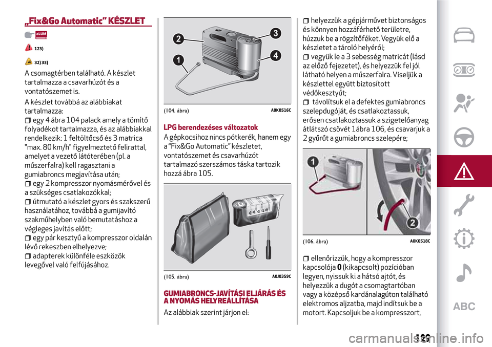 Alfa Romeo MiTo 2017 Kezelési útmutató (in Hungarian) „Fix&Go Automatic” KÉSZLET
123)
32) 33)
A csomagtérben található. A készlet
tartalmazza a csavarhúzót és a
vontatószemet is.
A készlet továbbá az alábbiakat
tartalmazza:
egy 4 ábra 1 Alfa Romeo MiTo 2017 Kezelési útmutató (in Hungarian) „Fix&Go Automatic” KÉSZLET
123)
32) 33)
A csomagtérben található. A készlet
tartalmazza a csavarhúzót és a
vontatószemet is.
A készlet továbbá az alábbiakat
tartalmazza:
egy 4 ábra 1