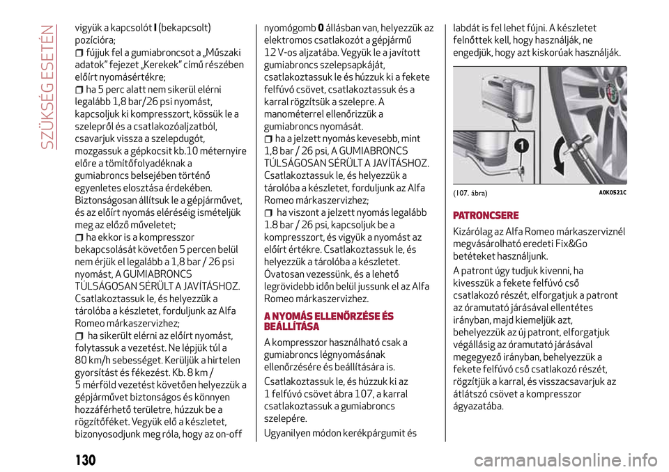 Alfa Romeo MiTo 2017 Kezelési útmutató (in Hungarian) vigyük a kapcsolótI(bekapcsolt)
pozícióra;
fújjuk fel a gumiabroncsot a „Műszaki
adatok” fejezet „Kerekek” című részében
előírt nyomásértékre;
ha 5 perc alatt nem sikerül elér Alfa Romeo MiTo 2017 Kezelési útmutató (in Hungarian) vigyük a kapcsolótI(bekapcsolt)
pozícióra;
fújjuk fel a gumiabroncsot a „Műszaki
adatok” fejezet „Kerekek” című részében
előírt nyomásértékre;
ha 5 perc alatt nem sikerül elér