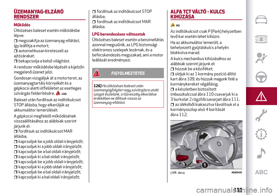 Alfa Romeo MiTo 2017 Kezelési útmutató (in Hungarian) ÜZEMANYAG-ELZÁRÓ
RENDSZER
Működés
Ütközéses baleset esetén működésbe
lépve:
megszakítja az üzemanyag-ellátást,
így leállítja a motort;
automatikusan kireteszeli az
ajtózárakat;
Alfa Romeo MiTo 2017 Kezelési útmutató (in Hungarian) ÜZEMANYAG-ELZÁRÓ
RENDSZER
Működés
Ütközéses baleset esetén működésbe
lépve:
megszakítja az üzemanyag-ellátást,
így leállítja a motort;
automatikusan kireteszeli az
ajtózárakat;