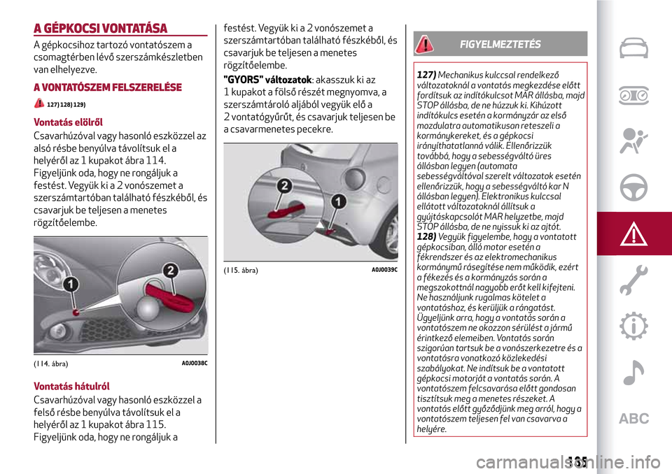 Alfa Romeo MiTo 2017 Kezelési útmutató (in Hungarian) A GÉPKOCSI VONTATÁSA
A gépkocsihoz tartozó vontatószem a
csomagtérben lévő szerszámkészletben
van elhelyezve.
A VONTATÓSZEM FELSZERELÉSE
127) 128) 129)
Vontatás elölről
Csavarhúzóval Alfa Romeo MiTo 2017 Kezelési útmutató (in Hungarian) A GÉPKOCSI VONTATÁSA
A gépkocsihoz tartozó vontatószem a
csomagtérben lévő szerszámkészletben
van elhelyezve.
A VONTATÓSZEM FELSZERELÉSE
127) 128) 129)
Vontatás elölről
Csavarhúzóval