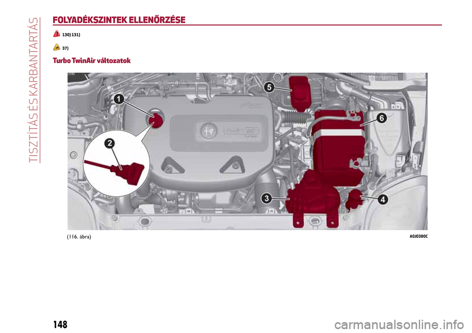 Alfa Romeo MiTo 2017  Kezelési útmutató (in Hungarian) FOLYADÉKSZINTEK ELLENŐRZÉSE
130) 131)
37)
Turbo TwinAir változatok
(116. ábra)A0J0380C
148
TISZTÍTÁS ÉS KARBANTARTÁS 