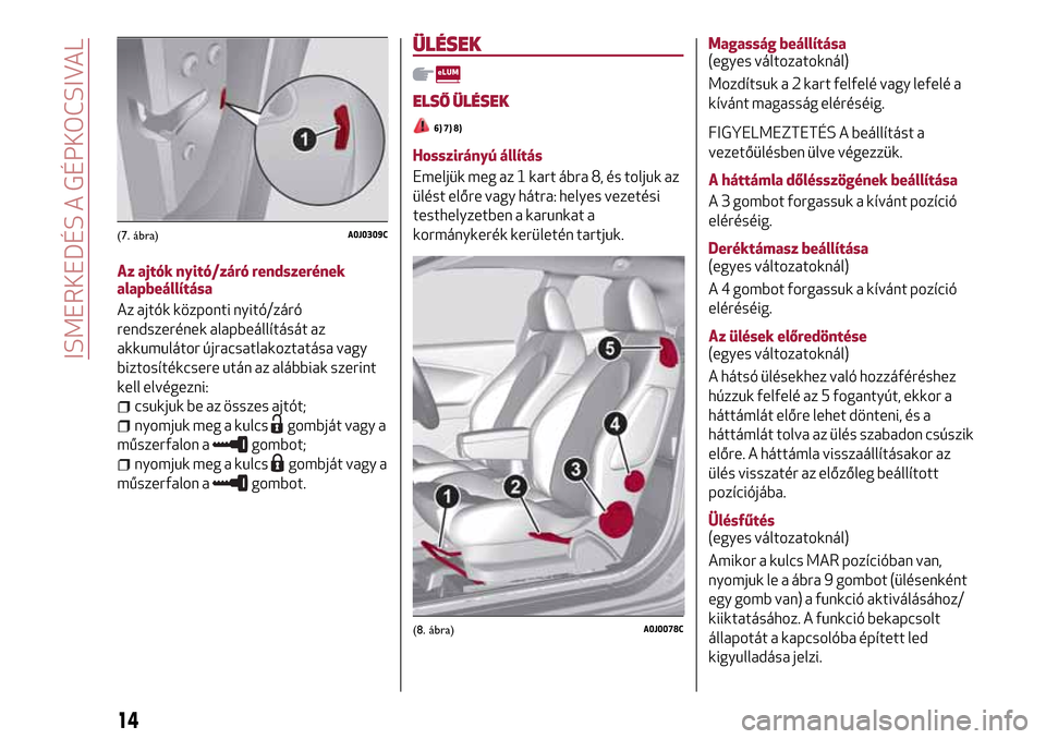 Alfa Romeo MiTo 2017  Kezelési útmutató (in Hungarian) Az ajtók nyitó/záró rendszerének
alapbeállítása
Az ajtók központi nyitó/záró
rendszerének alapbeállítását az
akkumulátor újracsatlakoztatása vagy
biztosítékcsere után az alább
