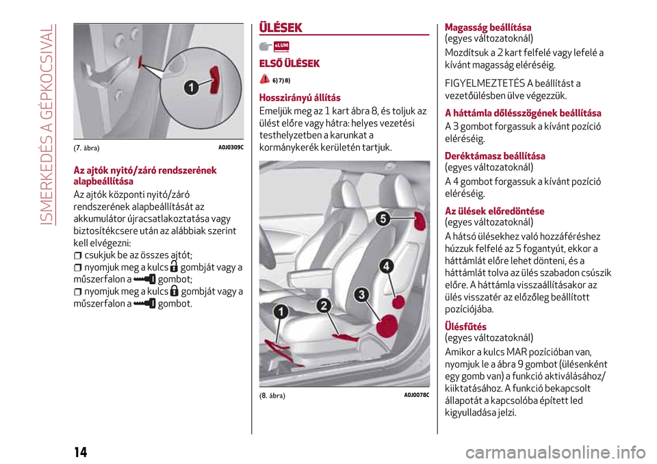 Alfa Romeo MiTo 2017 Kezelési útmutató (in Hungarian) Az ajtók nyitó/záró rendszerének
alapbeállítása
Az ajtók központi nyitó/záró
rendszerének alapbeállítását az
akkumulátor újracsatlakoztatása vagy
biztosítékcsere után az alább Alfa Romeo MiTo 2017 Kezelési útmutató (in Hungarian) Az ajtók nyitó/záró rendszerének
alapbeállítása
Az ajtók központi nyitó/záró
rendszerének alapbeállítását az
akkumulátor újracsatlakoztatása vagy
biztosítékcsere után az alább