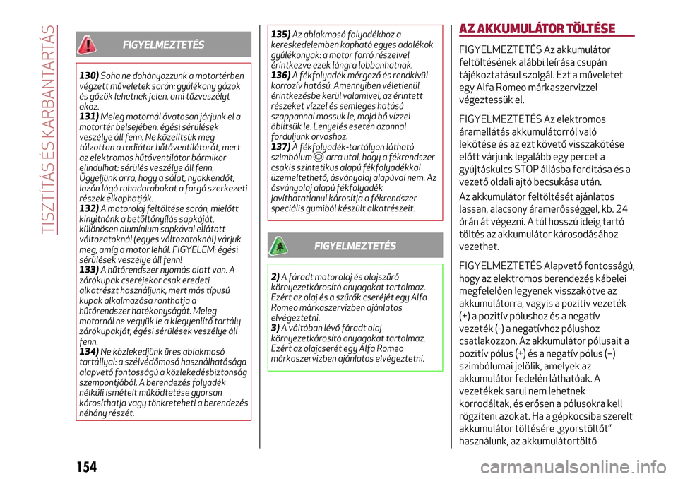 Alfa Romeo MiTo 2017 Kezelési útmutató (in Hungarian) FIGYELMEZTETÉS
130)Soha ne dohányozzunk a motortérben
végzett műveletek során: gyúlékony gázok
és gőzök lehetnek jelen, ami tűzveszélyt
okoz.
131)Meleg motornál óvatosan járjunk el a
Alfa Romeo MiTo 2017 Kezelési útmutató (in Hungarian) FIGYELMEZTETÉS
130)Soha ne dohányozzunk a motortérben
végzett műveletek során: gyúlékony gázok
és gőzök lehetnek jelen, ami tűzveszélyt
okoz.
131)Meleg motornál óvatosan járjunk el a