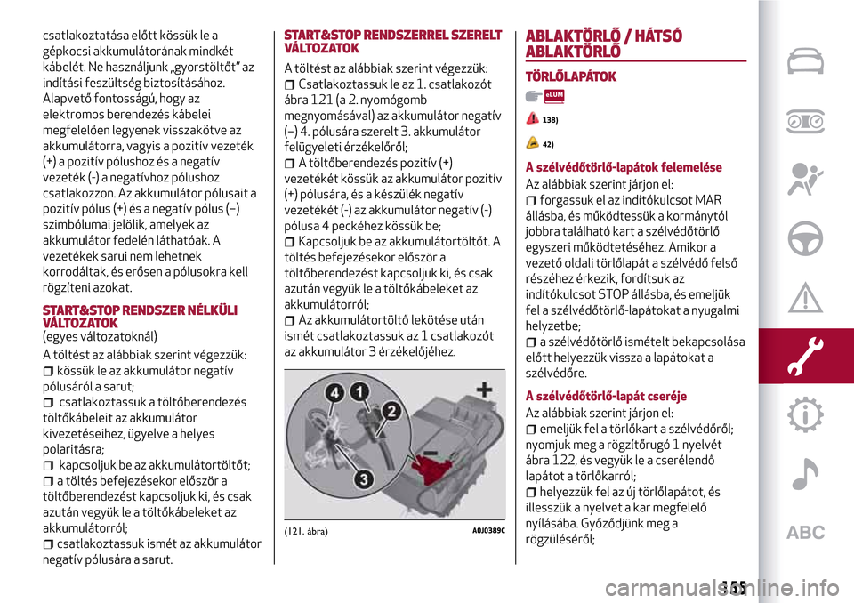 Alfa Romeo MiTo 2017 Kezelési útmutató (in Hungarian) csatlakoztatása előtt kössük le a
gépkocsi akkumulátorának mindkét
kábelét. Ne használjunk „gyorstöltőt” az
indítási feszültség biztosításához.
Alapvető fontosságú, hogy az
Alfa Romeo MiTo 2017 Kezelési útmutató (in Hungarian) csatlakoztatása előtt kössük le a
gépkocsi akkumulátorának mindkét
kábelét. Ne használjunk „gyorstöltőt” az
indítási feszültség biztosításához.
Alapvető fontosságú, hogy az