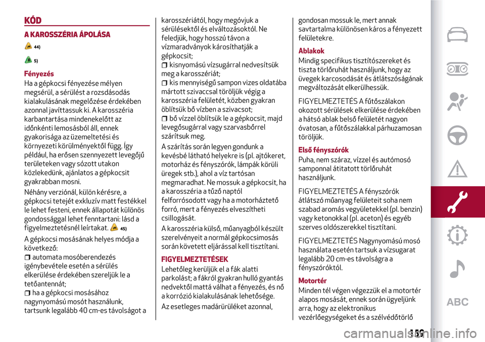 Alfa Romeo MiTo 2017  Kezelési útmutató (in Hungarian) KÓD
A KAROSSZÉRIA ÁPOLÁSA
44)
5)
Fényezés
Ha a gépkocsi fényezése mélyen
megsérül, a sérülést a rozsdásodás
kialakulásának megelőzése érdekében
azonnal javíttassuk ki. A kaross