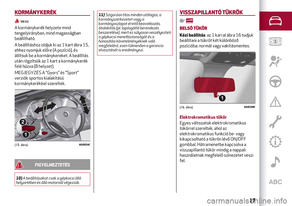 Alfa Romeo MiTo 2017 Kezelési útmutató (in Hungarian) KORMÁNYKERÉK
10) 11)
A kormánykerék helyzete mind
tengelyirányban, mind magasságban
beállítható.
A beállításhoz oldjuk ki az 1 kart ábra 15,
ehhez nyomjuk előre (A pozíció), és
állí Alfa Romeo MiTo 2017 Kezelési útmutató (in Hungarian) KORMÁNYKERÉK
10) 11)
A kormánykerék helyzete mind
tengelyirányban, mind magasságban
beállítható.
A beállításhoz oldjuk ki az 1 kart ábra 15,
ehhez nyomjuk előre (A pozíció), és
állí