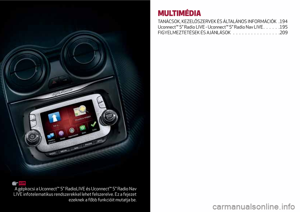 Alfa Romeo MiTo 2017  Kezelési útmutató (in Hungarian) A gépkocsi a Uconnect™ 5" RadioLIVE és Uconnect™ 5" Radio Nav
LIVE infotelematikus rendszerekkel lehet felszerelve. Ez a fejezet
ezeknek a főbb funkcióit mutatja be.
MULTIMÉDIA
TANÁCSOK, KEZ