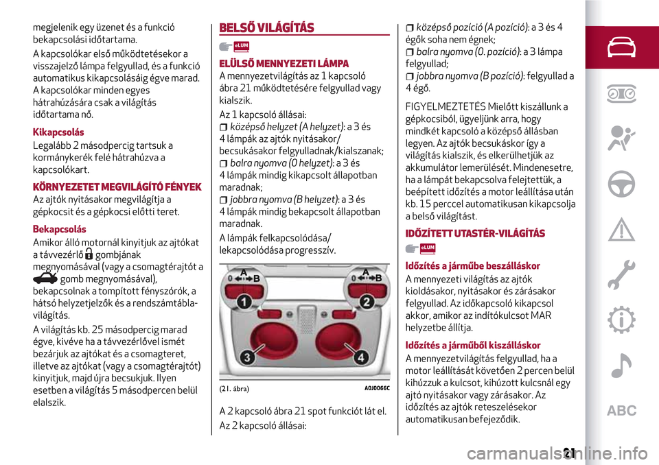 Alfa Romeo MiTo 2017 Kezelési útmutató (in Hungarian) megjelenik egy üzenet és a funkció
bekapcsolási időtartama.
A kapcsolókar első működtetésekor a
visszajelző lámpa felgyullad, és a funkció
automatikus kikapcsolásáig égve marad.
A kap Alfa Romeo MiTo 2017 Kezelési útmutató (in Hungarian) megjelenik egy üzenet és a funkció
bekapcsolási időtartama.
A kapcsolókar első működtetésekor a
visszajelző lámpa felgyullad, és a funkció
automatikus kikapcsolásáig égve marad.
A kap
