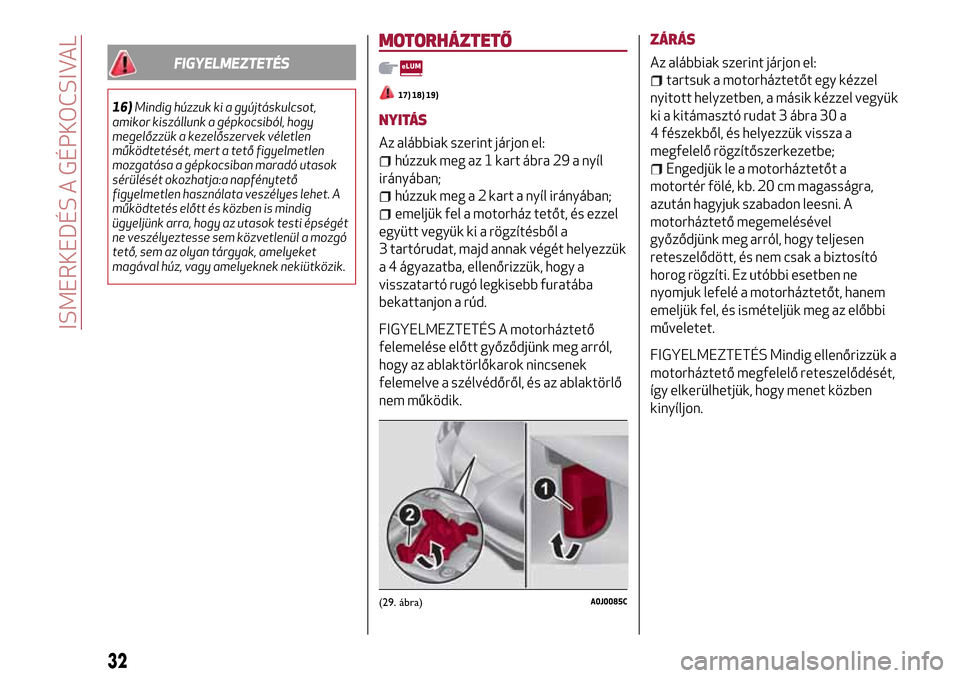 Alfa Romeo MiTo 2017  Kezelési útmutató (in Hungarian) FIGYELMEZTETÉS
16)Mindig húzzuk ki a gyújtáskulcsot,
amikor kiszállunk a gépkocsiból, hogy
megelőzzük a kezelőszervek véletlen
működtetését, mert a tető figyelmetlen
mozgatása a gépk