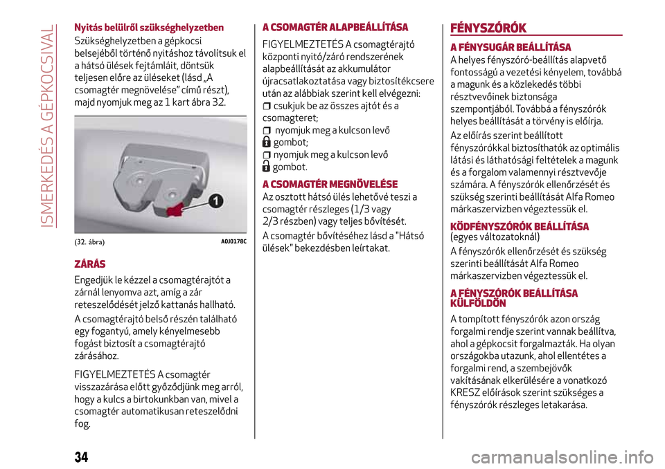 Alfa Romeo MiTo 2017 Kezelési útmutató (in Hungarian) Nyitás belülről szükséghelyzetben
Szükséghelyzetben a gépkocsi
belsejéből történő nyitáshoz távolítsuk el
a hátsó ülések fejtámláit, döntsük
teljesen előre az üléseket (lás Alfa Romeo MiTo 2017 Kezelési útmutató (in Hungarian) Nyitás belülről szükséghelyzetben
Szükséghelyzetben a gépkocsi
belsejéből történő nyitáshoz távolítsuk el
a hátsó ülések fejtámláit, döntsük
teljesen előre az üléseket (lás