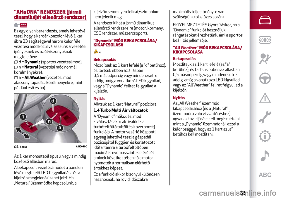 Alfa Romeo MiTo 2017  Kezelési útmutató (in Hungarian) "Alfa DNA" RENDSZER (jármű
dinamikáját ellenőrző rendszer)
Ez egy olyan berendezés, amely lehetővé
teszi, hogy a kardánkonzolon lévő 1 kar
ábra 33 segítségével három különféle
veze