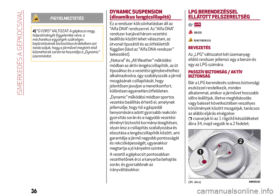 Alfa Romeo MiTo 2017 Kezelési útmutató (in Hungarian) FIGYELMEZTETÉS
4)"GYORS" VÁLTOZAT: A gépkocsi nagy
teljesítményét figyelembe véve, a
mechanikus egységek szükséges
bejáratásának biztosítása érdekében azt
tanácsoljuk, hogy a jármű Alfa Romeo MiTo 2017 Kezelési útmutató (in Hungarian) FIGYELMEZTETÉS
4)"GYORS" VÁLTOZAT: A gépkocsi nagy
teljesítményét figyelembe véve, a
mechanikus egységek szükséges
bejáratásának biztosítása érdekében azt
tanácsoljuk, hogy a jármű