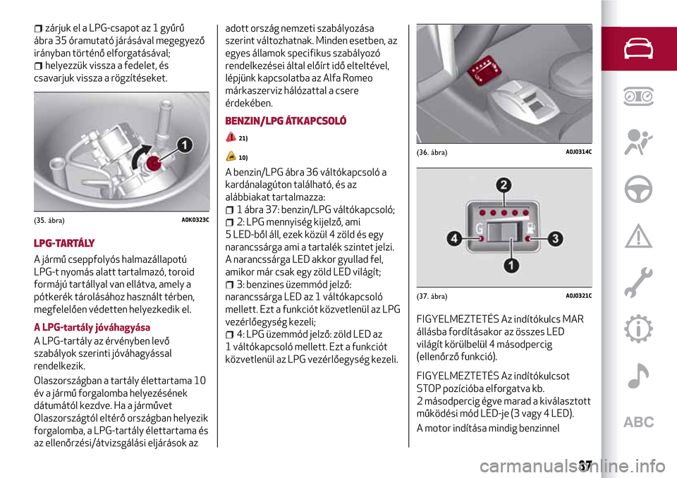 Alfa Romeo MiTo 2017  Kezelési útmutató (in Hungarian) zárjuk el a LPG-csapot az 1 gyűrű
ábra 35 óramutató járásával megegyező
irányban történő elforgatásával;
helyezzük vissza a fedelet, és
csavarjuk vissza a rögzítéseket.
LPG-TARTÁ