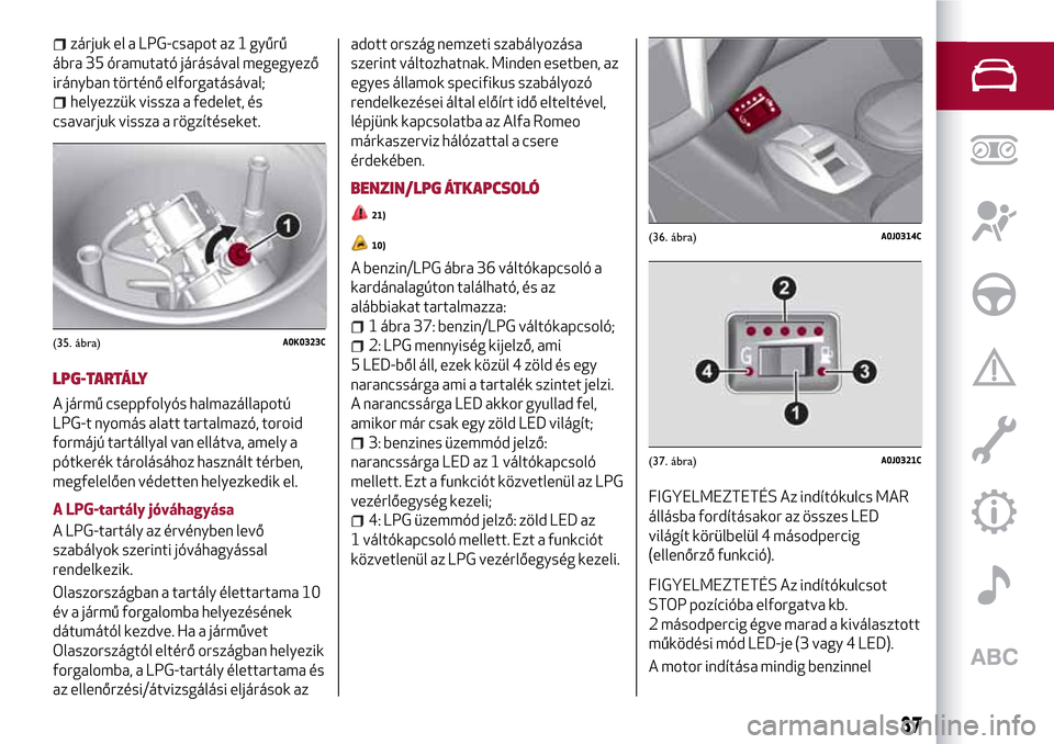 Alfa Romeo MiTo 2017 Kezelési útmutató (in Hungarian) zárjuk el a LPG-csapot az 1 gyűrű
ábra 35 óramutató járásával megegyező
irányban történő elforgatásával;
helyezzük vissza a fedelet, és
csavarjuk vissza a rögzítéseket.
LPG-TARTÁ Alfa Romeo MiTo 2017 Kezelési útmutató (in Hungarian) zárjuk el a LPG-csapot az 1 gyűrű
ábra 35 óramutató járásával megegyező
irányban történő elforgatásával;
helyezzük vissza a fedelet, és
csavarjuk vissza a rögzítéseket.
LPG-TARTÁ