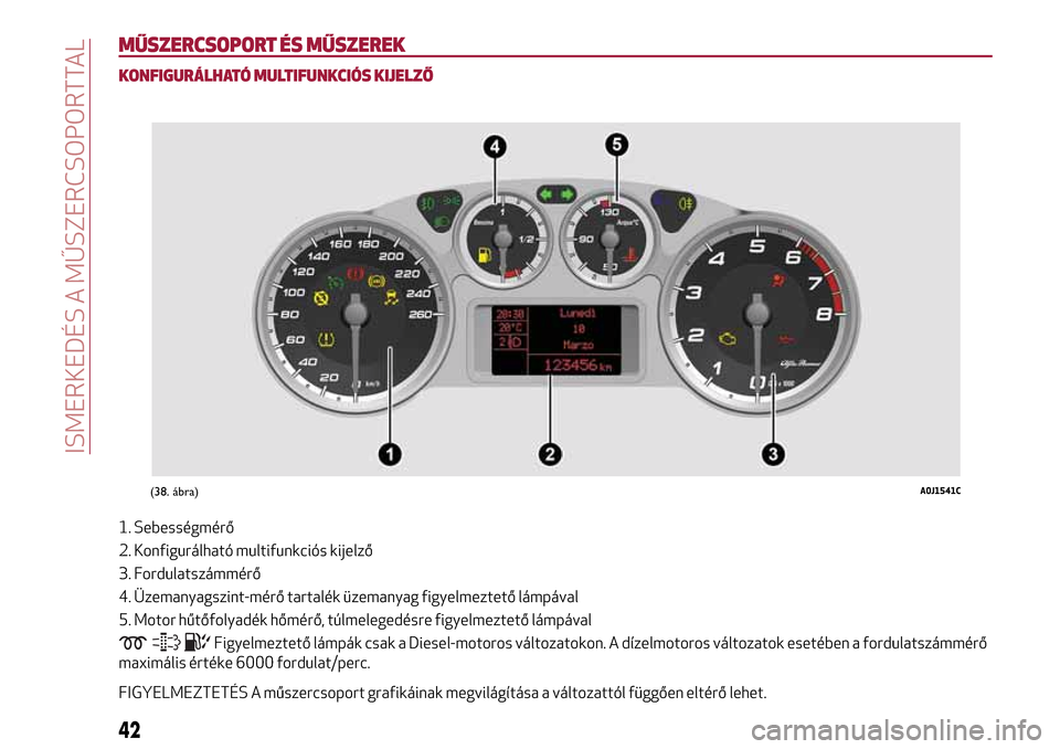 Alfa Romeo MiTo 2017 Kezelési útmutató (in Hungarian) MŰSZERCSOPORT ÉS MŰSZEREK
KONFIGURÁLHATÓ MULTIFUNKCIÓS KIJELZŐ
1. Sebességmérő
2. Konfigurálható multifunkciós kijelző
3. Fordulatszámmérő
4. Üzemanyagszint-mérő tartalék üzemany Alfa Romeo MiTo 2017 Kezelési útmutató (in Hungarian) MŰSZERCSOPORT ÉS MŰSZEREK
KONFIGURÁLHATÓ MULTIFUNKCIÓS KIJELZŐ
1. Sebességmérő
2. Konfigurálható multifunkciós kijelző
3. Fordulatszámmérő
4. Üzemanyagszint-mérő tartalék üzemany