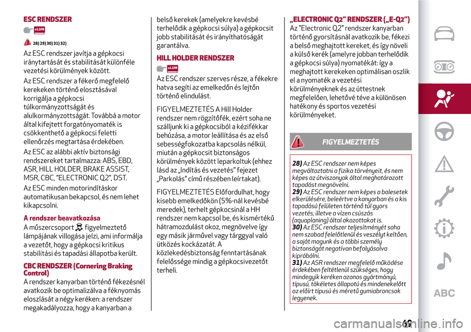 Alfa Romeo MiTo 2017  Kezelési útmutató (in Hungarian) ESC RENDSZER
28) 29) 30) 31) 32)
Az ESC rendszer javítja a gépkocsi
iránytartását és stabilitását különféle
vezetési körülmények között.
Az ESC rendszer a fékerő megfelelő
kerekeke