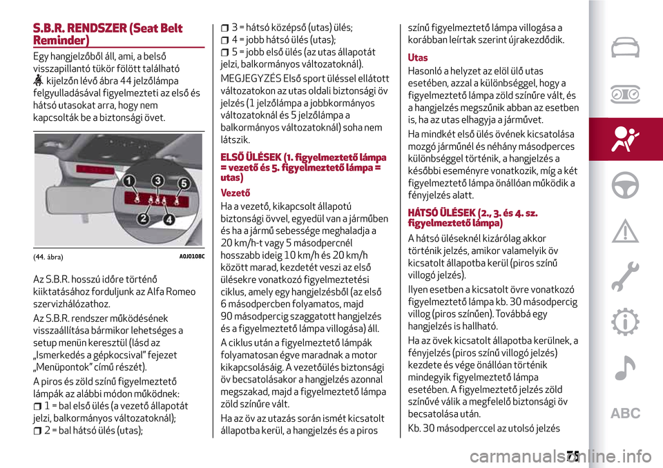 Alfa Romeo MiTo 2017 Kezelési útmutató (in Hungarian) S.B.R. RENDSZER (Seat Belt
Reminder)
Egy hangjelzőből áll, ami, a belső
visszapillantó tükör fölött található
kijelzőn lévő ábra 44 jelzőlámpa
felgyulladásával figyelmezteti az els Alfa Romeo MiTo 2017 Kezelési útmutató (in Hungarian) S.B.R. RENDSZER (Seat Belt
Reminder)
Egy hangjelzőből áll, ami, a belső
visszapillantó tükör fölött található
kijelzőn lévő ábra 44 jelzőlámpa
felgyulladásával figyelmezteti az els