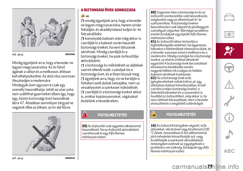 Alfa Romeo MiTo 2017 Kezelési útmutató (in Hungarian) Mindig ügyeljünk arra, hogy a heveder ne
legyen megcsavarodva. Az öv felső
ágának a vállon és a mellkason, átlósan
kell elhelyezkednie. Az alsó rész szorosan
illeszkedjen a medencére
Mind Alfa Romeo MiTo 2017 Kezelési útmutató (in Hungarian) Mindig ügyeljünk arra, hogy a heveder ne
legyen megcsavarodva. Az öv felső
ágának a vállon és a mellkason, átlósan
kell elhelyezkednie. Az alsó rész szorosan
illeszkedjen a medencére
Mind