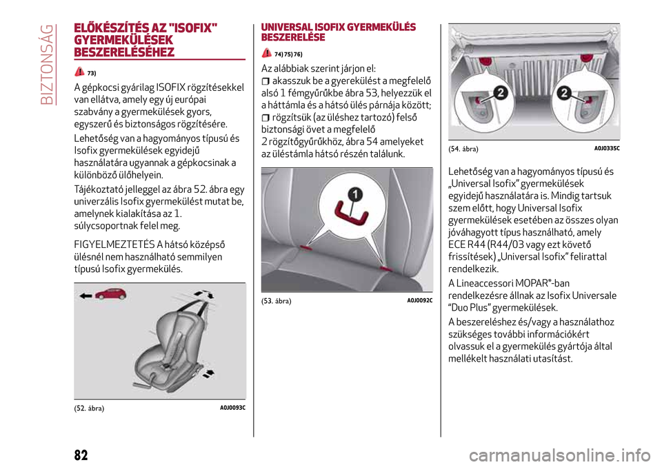 Alfa Romeo MiTo 2017  Kezelési útmutató (in Hungarian) ELŐKÉSZÍTÉS AZ "ISOFIX"
GYERMEKÜLÉSEK
BESZERELÉSÉHEZ
73)
A gépkocsi gyárilag ISOFIX rögzítésekkel
van ellátva, amely egy új európai
szabvány a gyermekülések gyors,
egyszerű és biz